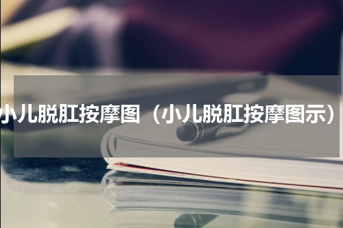 小儿脱肛按摩图（小儿脱肛按摩图示）