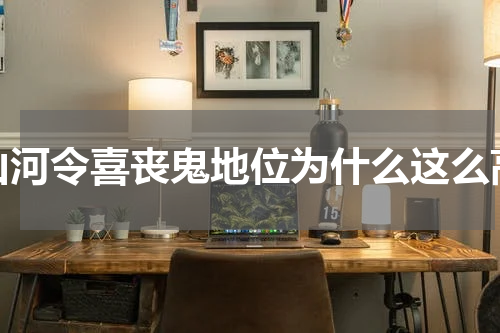 山河令喜丧鬼地位为什么这么高