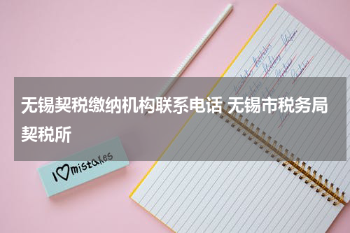 无锡契税缴纳机构联系电话 无锡市税务局契税所