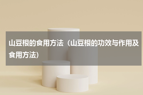 山豆根的食用方法（山豆根的功效与作用及食用方法）