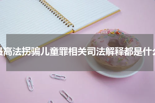 最高法拐骗儿童罪相关司法解释都是什么
