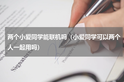 两个小爱同学能联机吗（小爱同学可以两个人一起用吗）