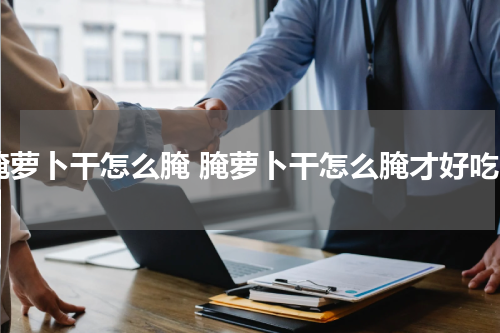 腌萝卜干怎么腌 腌萝卜干怎么腌才好吃