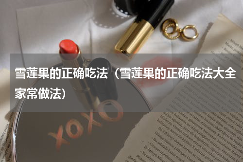 雪莲果的正确吃法（雪莲果的正确吃法大全家常做法）