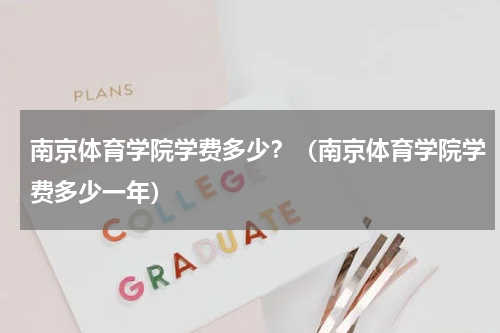 南京体育学院学费多少？（南京体育学院学费多少一年）