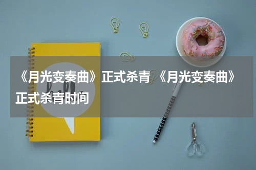 《月光变奏曲》正式杀青 《月光变奏曲》正式杀青时间