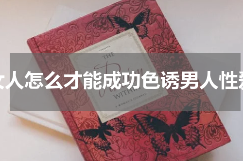女人怎么才能成功色诱男人性爱