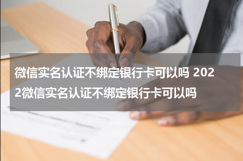 微信实名认证不绑定银行卡可以吗 2022微信实名认证不绑定银行卡可以吗