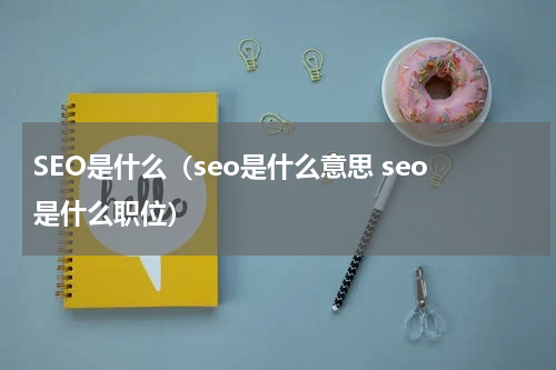 SEO是什么（seo是什么意思 seo是什么职位）