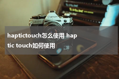 haptictouch怎么使用 haptic touch如何使用