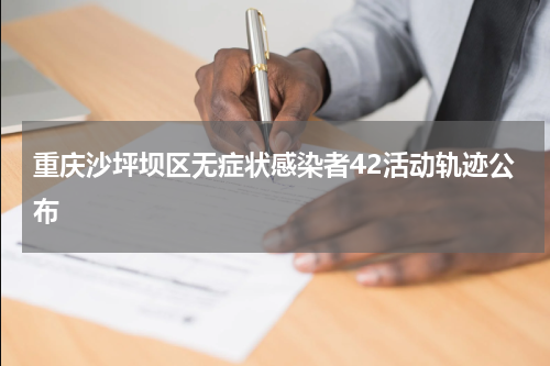 重庆沙坪坝区无症状感染者42活动轨迹公布