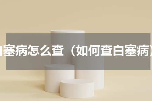 白塞病怎么查（如何查白塞病）