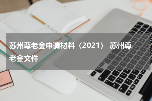 苏州尊老金申请材料（2021） 苏州尊老金文件