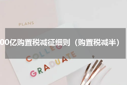 600亿购置税减征细则（购置税减半）