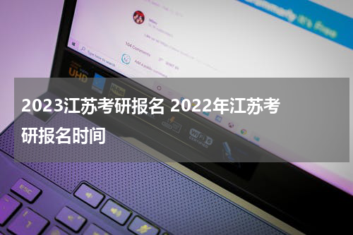 2023江苏考研报名 2022年江苏考研报名时间