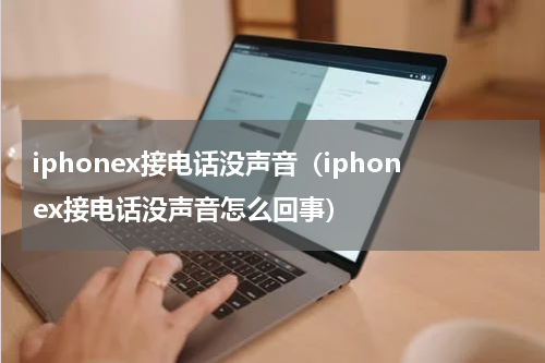 iphonex接电话没声音（iphonex接电话没声音怎么回事）