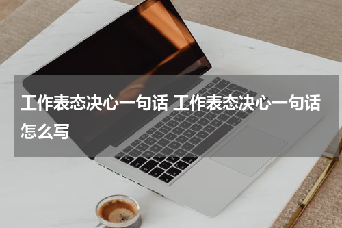 工作表态决心一句话 工作表态决心一句话怎么写