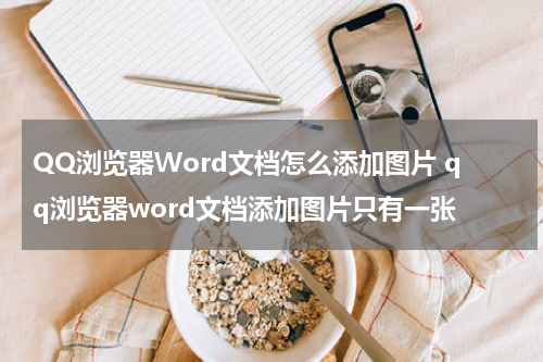 QQ浏览器Word文档怎么添加图片 qq浏览器word文档添加图片只有一张