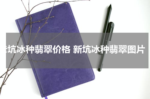 老坑冰种翡翠价格 新坑冰种翡翠图片