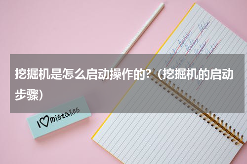挖掘机是怎么启动操作的?（挖掘机的启动步骤）