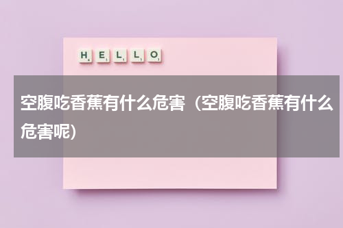 空腹吃香蕉有什么危害（空腹吃香蕉有什么危害呢）
