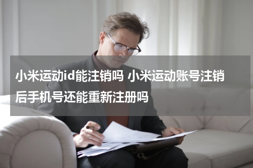 小米运动id能注销吗 小米运动账号注销后手机号还能重新注册吗