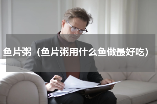 鱼片粥（鱼片粥用什么鱼做最好吃）