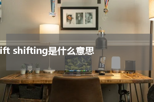 shift shifting是什么意思
