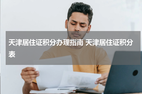 天津居住证积分办理指南 天津居住证积分表