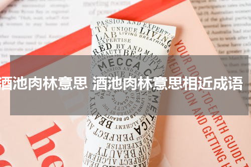 酒池肉林意思 酒池肉林意思相近成语