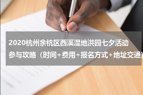 2020杭州余杭区西溪湿地洪园七夕活动参与攻略（时间+费用+报名方式+地址交通）