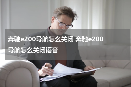 奔驰e200导航怎么关闭 奔驰e200导航怎么关闭语音