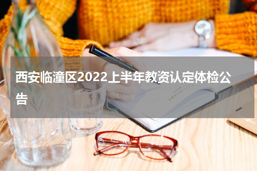 西安临潼区2022上半年教资认定体检公告