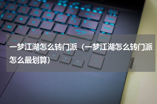 一梦江湖怎么转门派（一梦江湖怎么转门派怎么最划算）