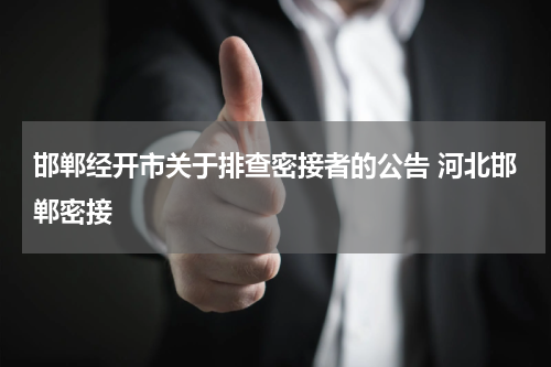 邯郸经开市关于排查密接者的公告 河北邯郸密接