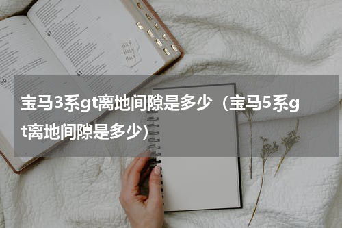 宝马3系gt离地间隙是多少（宝马5系gt离地间隙是多少）