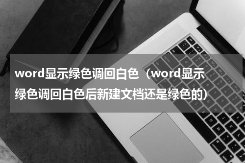 word显示绿色调回白色（word显示绿色调回白色后新建文档还是绿色的）