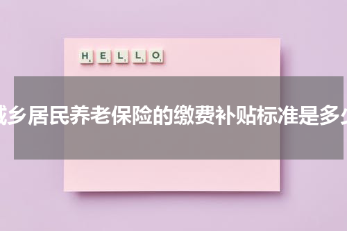 城乡居民养老保险的缴费补贴标准是多少