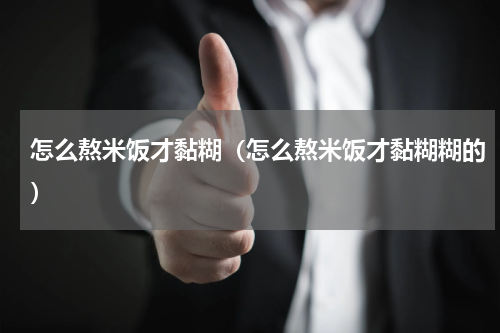 怎么熬米饭才黏糊（怎么熬米饭才黏糊糊的）