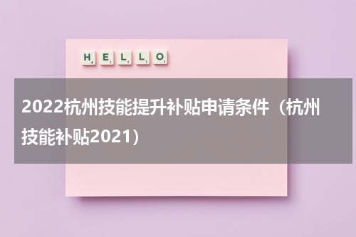 2022杭州技能提升补贴申请条件（杭州技能补贴2021）