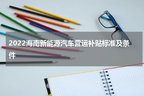 2022海南新能源汽车营运补贴标准及条件