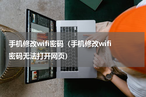 手机修改wifi密码（手机修改wifi密码无法打开网页）
