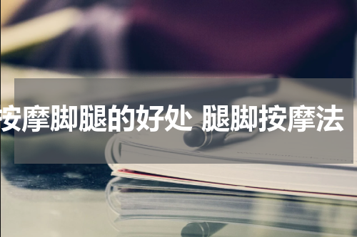 按摩脚腿的好处 腿脚按摩法