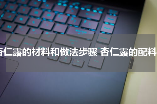 杏仁露的材料和做法步骤 杏仁露的配料