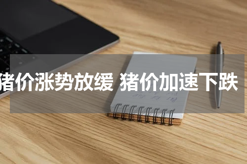 猪价涨势放缓 猪价加速下跌