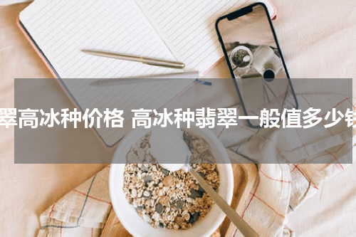 翡翠高冰种价格 高冰种翡翠一般值多少钱
