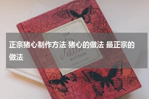 正宗猪心制作方法 猪心的做法 最正宗的做法