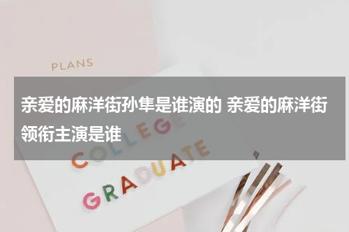 亲爱的麻洋街孙隼是谁演的 亲爱的麻洋街领衔主演是谁