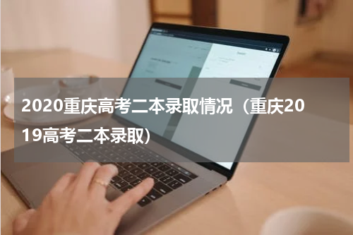 2020重庆高考二本录取情况（重庆2019高考二本录取）