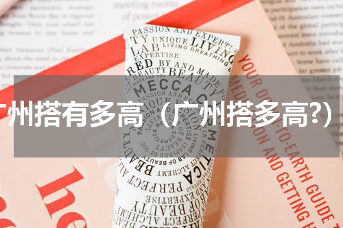 广州搭有多高（广州搭多高?）